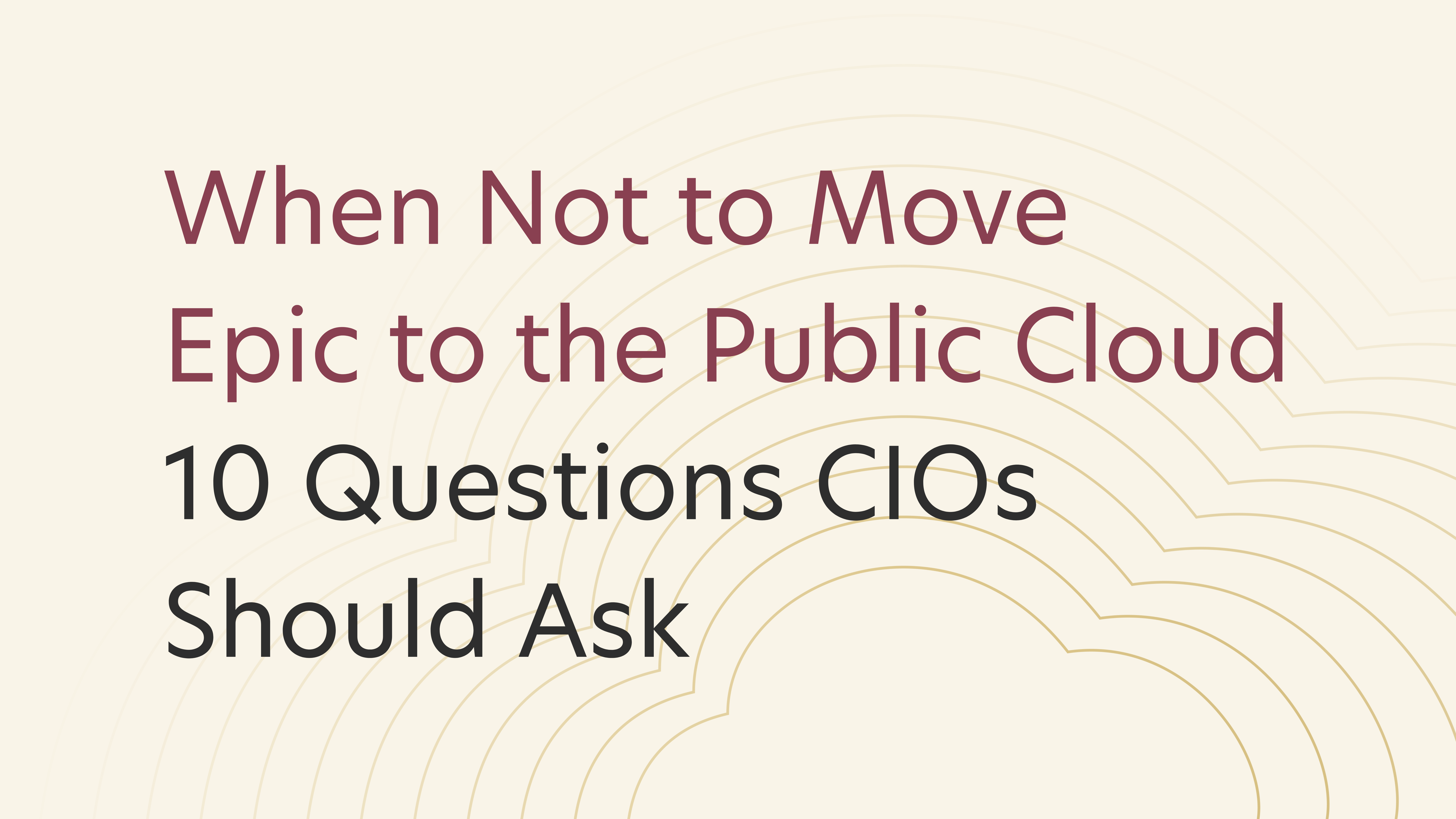 When Not to Move Epic to the Public Cloud: 10 Questions CIOs Should Ask