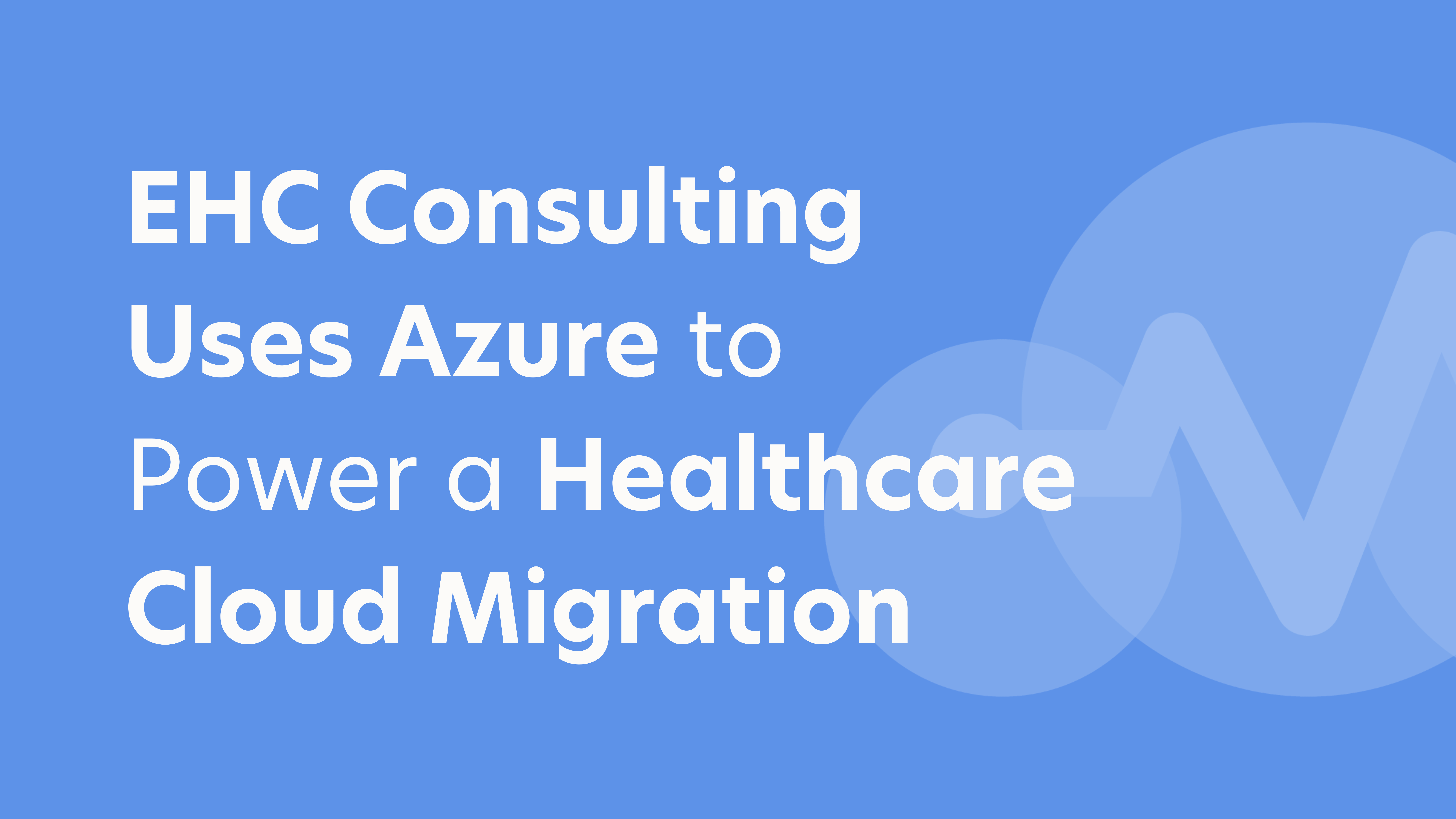 EHC Consulting Uses Azure to Power a Healthcare Cloud Migration